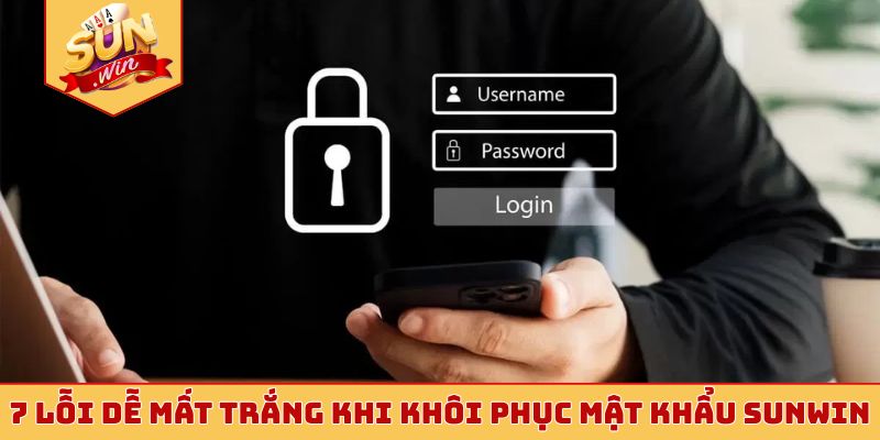 7 lỗi dễ mất trắng khi khôi phục mật khẩu Sunwin