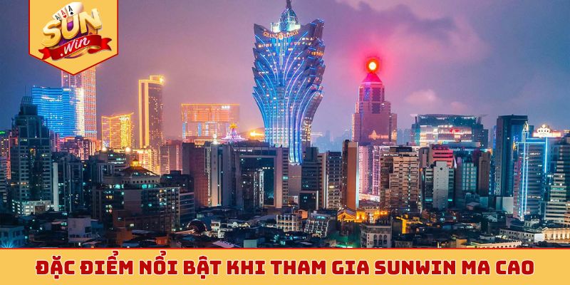 Đặc điểm nổi bật khi tham gia Sunwin ma cao