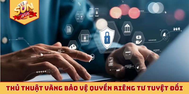 Thủ thuật vàng bảo vệ quyền riêng tư tuyệt đối